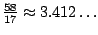 $ \frac{58}{17}\approx 3.412\ldots$