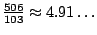 $ \frac{506}{103}\approx 4.91\ldots$