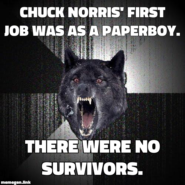 Chuck Norris' first job was as a paperboy. There were no survivors.